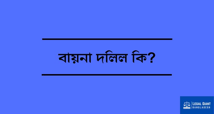 বায়না দলিল কি? [মেয়াদ ও আইনগত গুরুত্ব]